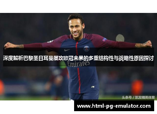 深度解析巴黎圣日耳曼屡攻欧冠未果的多重结构性与战略性原因探讨