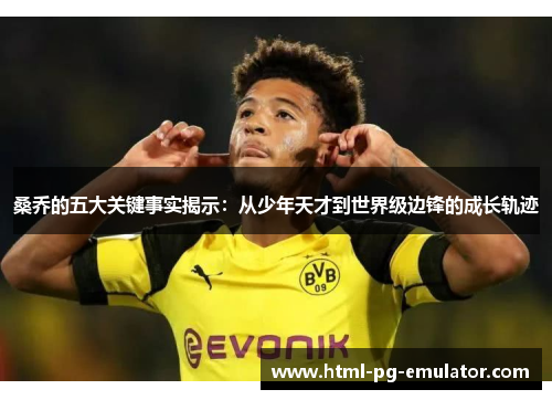 桑乔的五大关键事实揭示：从少年天才到世界级边锋的成长轨迹