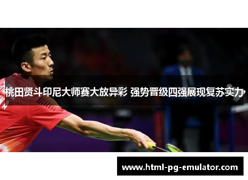 桃田贤斗印尼大师赛大放异彩 强势晋级四强展现复苏实力