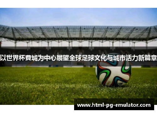 以世界杯費城为中心展望全球足球文化与城市活力新篇章