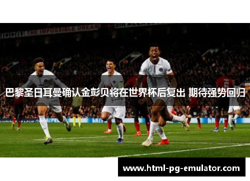 巴黎圣日耳曼确认金彭贝将在世界杯后复出 期待强势回归