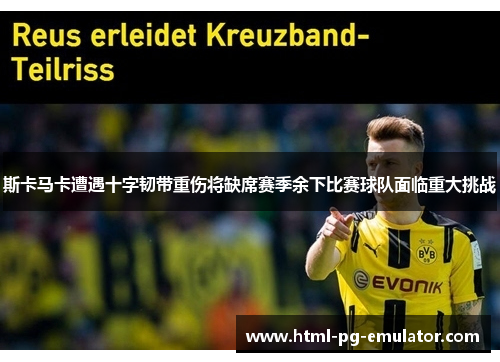 斯卡马卡遭遇十字韧带重伤将缺席赛季余下比赛球队面临重大挑战